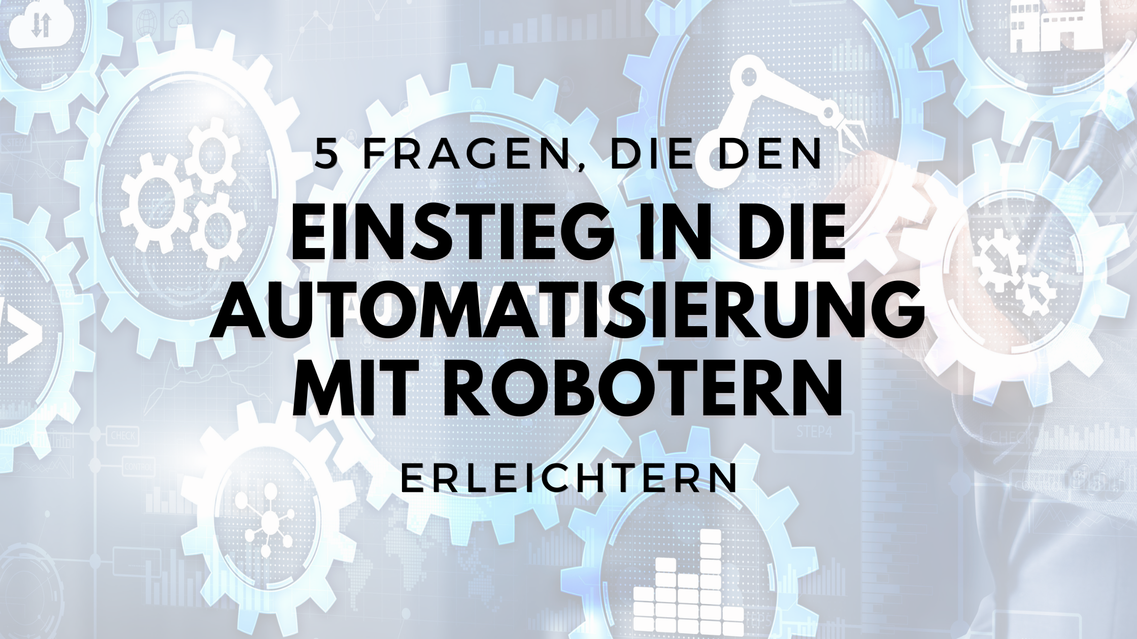 Der Einstieg in die Automatisierung mit Robotern – 5 Fragen, die sich jetzt stellen