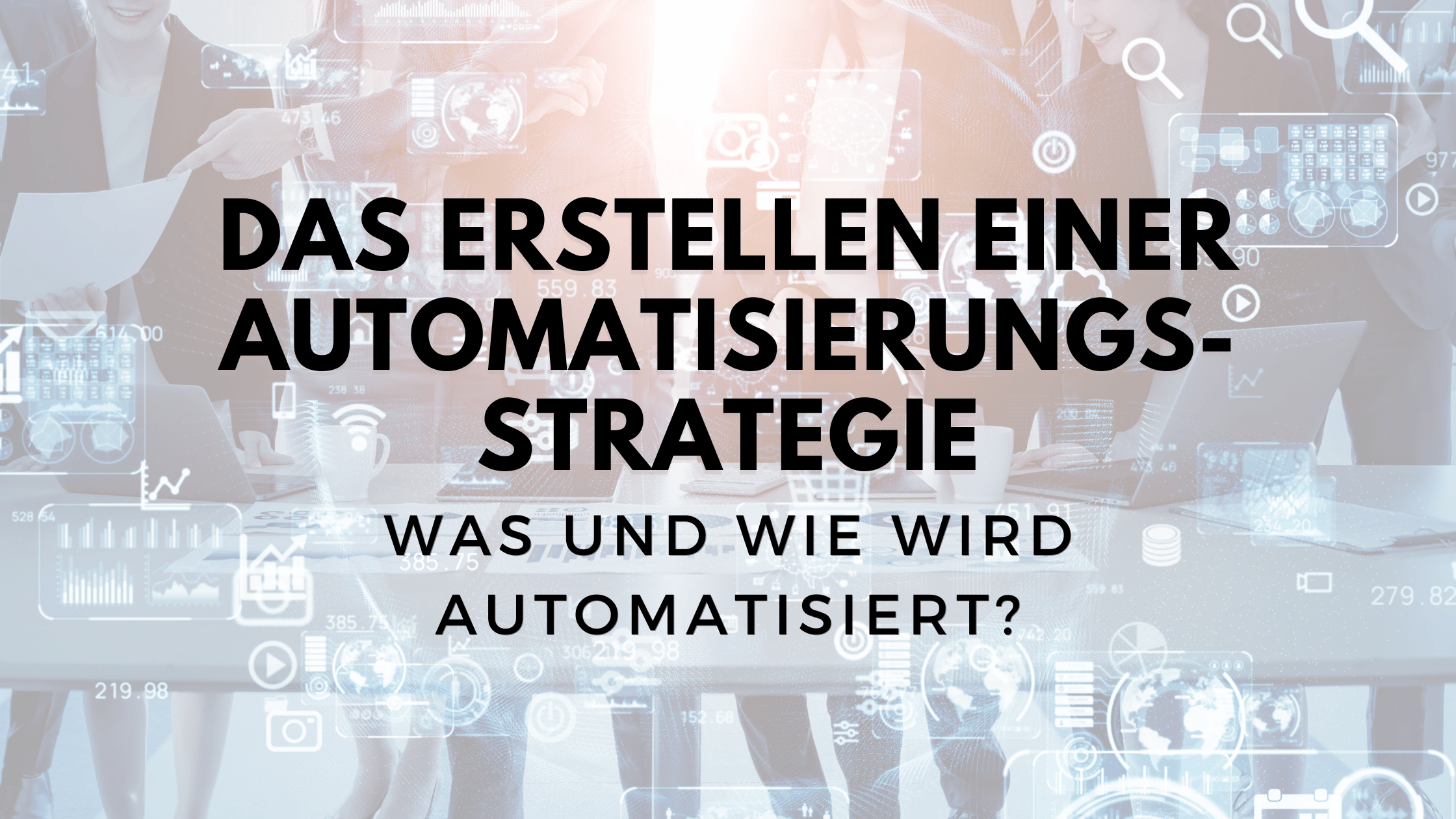Die Erstellung einer Automatisierungsstrategie: Was soll automatisiert werden und wie soll automatisiert werden?